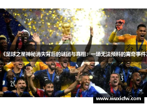 《足球之星神秘消失背后的谜团与真相：一场无法预料的离奇事件》