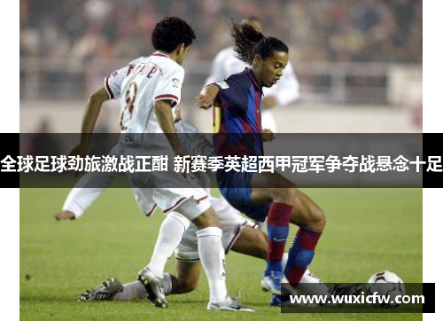 全球足球劲旅激战正酣 新赛季英超西甲冠军争夺战悬念十足