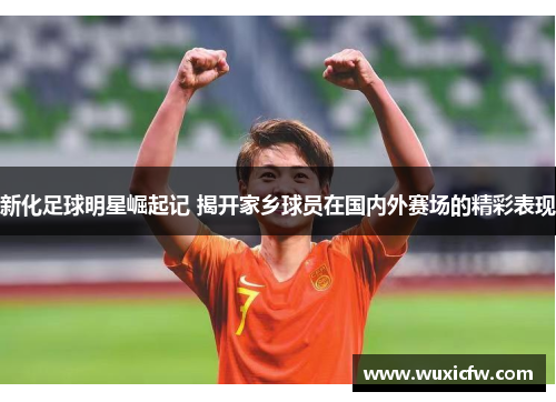 新化足球明星崛起记 揭开家乡球员在国内外赛场的精彩表现