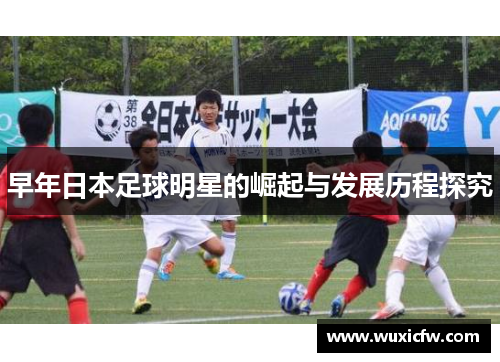 早年日本足球明星的崛起与发展历程探究