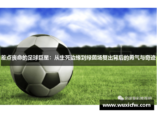 差点丧命的足球巨星：从生死边缘到绿茵场复出背后的勇气与奇迹