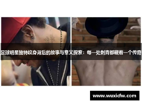 足球明星独特纹身背后的故事与意义探索：每一处刺青都藏着一个传奇