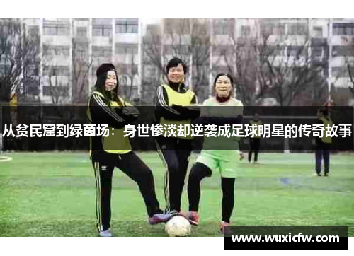 从贫民窟到绿茵场：身世惨淡却逆袭成足球明星的传奇故事