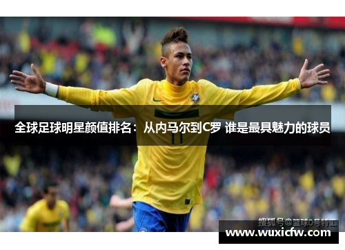 全球足球明星颜值排名：从内马尔到C罗 谁是最具魅力的球员