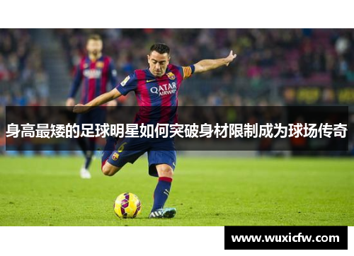 身高最矮的足球明星如何突破身材限制成为球场传奇
