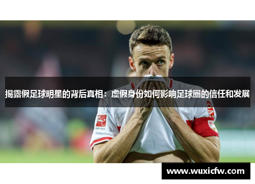 揭露假足球明星的背后真相：虚假身份如何影响足球圈的信任和发展