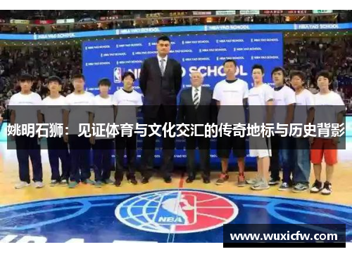 姚明石狮：见证体育与文化交汇的传奇地标与历史背影