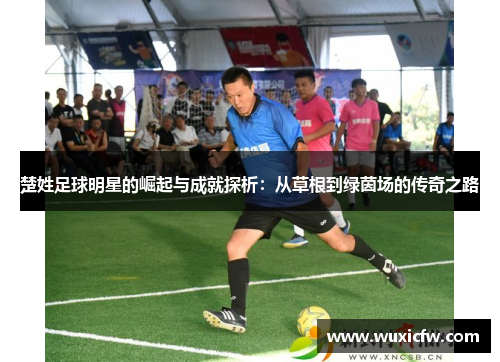 楚姓足球明星的崛起与成就探析：从草根到绿茵场的传奇之路