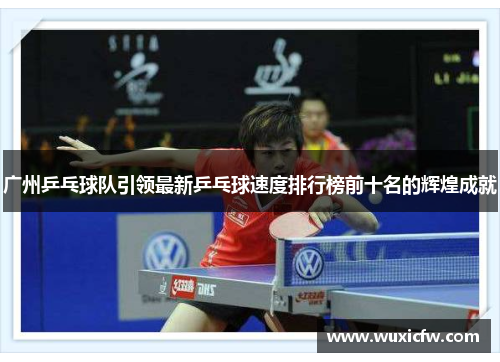 广州乒乓球队引领最新乒乓球速度排行榜前十名的辉煌成就