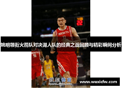 姚明领衔火箭队对决湖人队的经典之战回顾与精彩瞬间分析