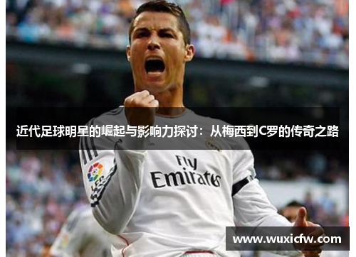 近代足球明星的崛起与影响力探讨：从梅西到C罗的传奇之路