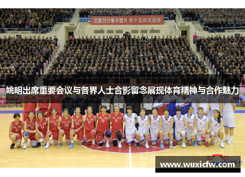 姚明出席重要会议与各界人士合影留念展现体育精神与合作魅力