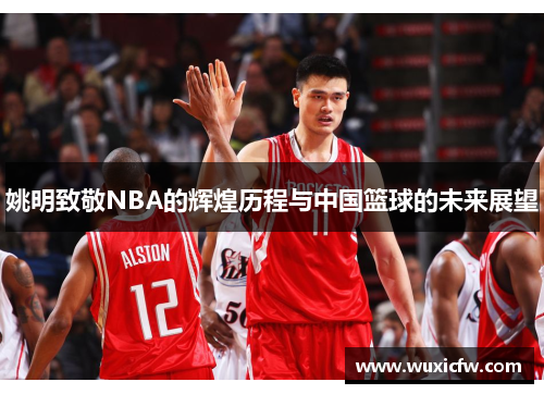 姚明致敬NBA的辉煌历程与中国篮球的未来展望