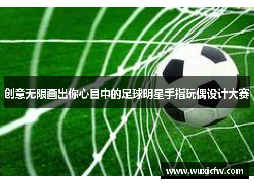 创意无限画出你心目中的足球明星手指玩偶设计大赛