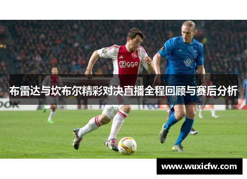 布雷达与坎布尔精彩对决直播全程回顾与赛后分析