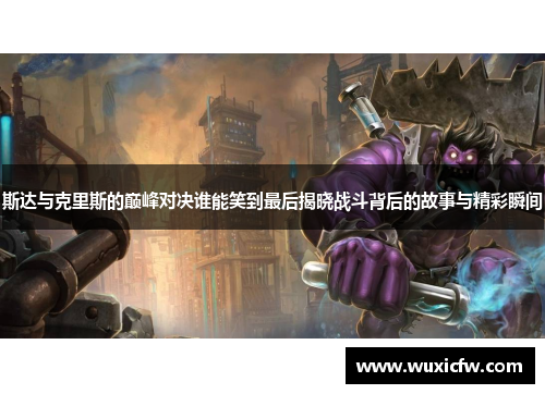 斯达与克里斯的巅峰对决谁能笑到最后揭晓战斗背后的故事与精彩瞬间