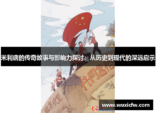 米利唐的传奇故事与影响力探讨：从历史到现代的深远启示